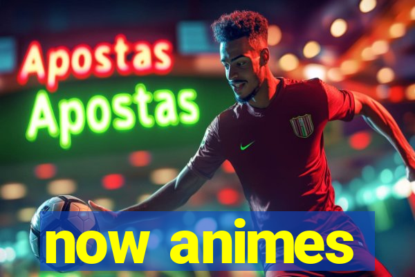 now animes